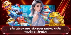 Bắn Cá SUNWIN - Săn Boss Khủng Nhận Thưởng Hấp Dẫn