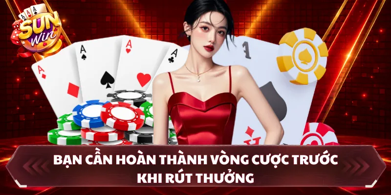 Bạn cần hoàn thành vòng cược trước khi rút thưởng