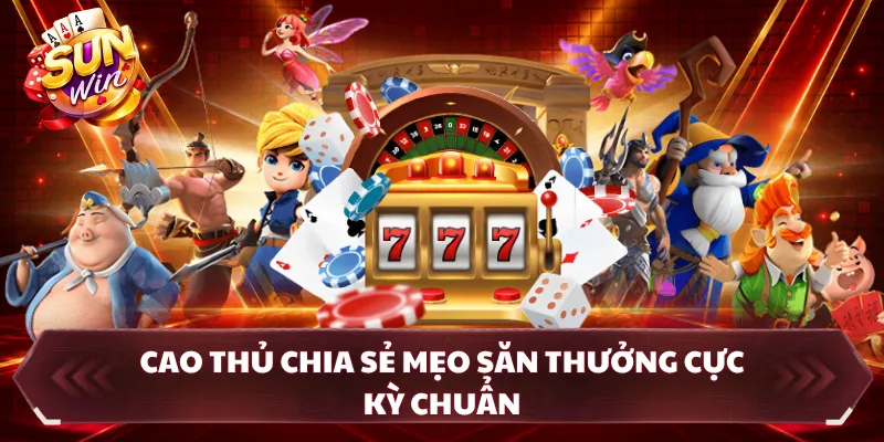 Cao thủ chia sẻ mẹo săn thưởng cực kỳ chuẩn
