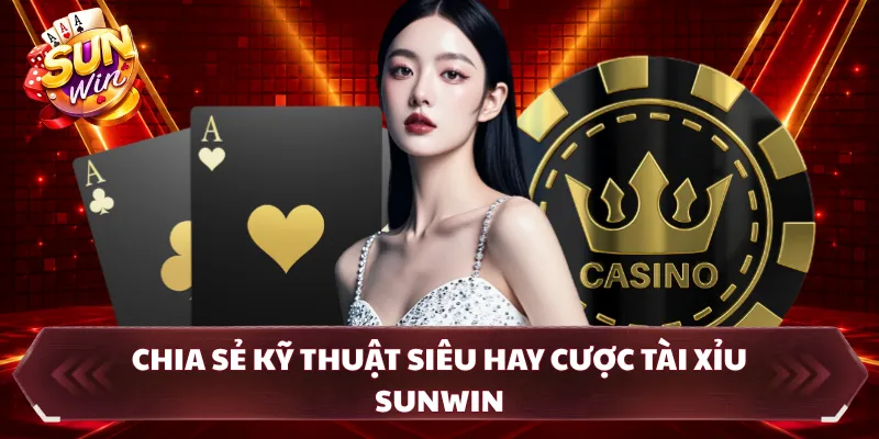 Chia sẻ kỹ thuật siêu hay cược tài xỉu SUNWIN
