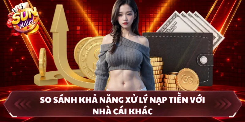 So sánh khả năng xử lý nạp tiền với nhà cái khác