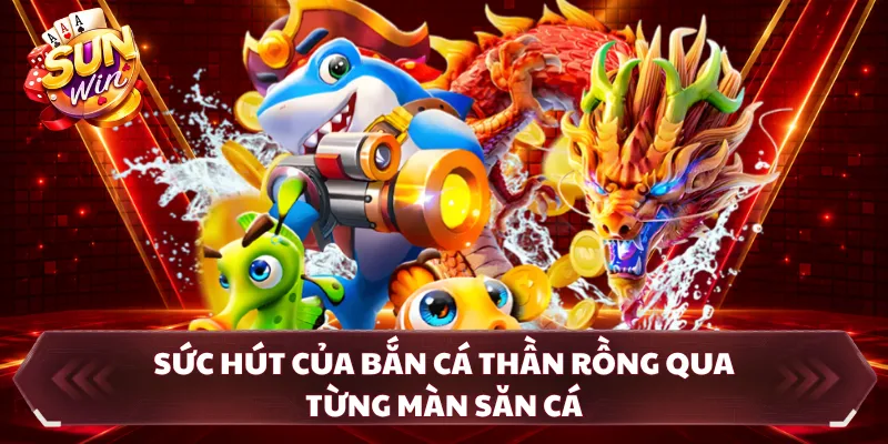 Sức hút của bắn cá thần rồng qua từng màn săn cá