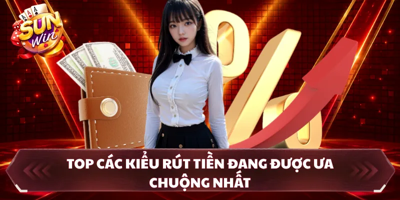 Top các kiểu rút tiền đang được ưa chuộng nhất